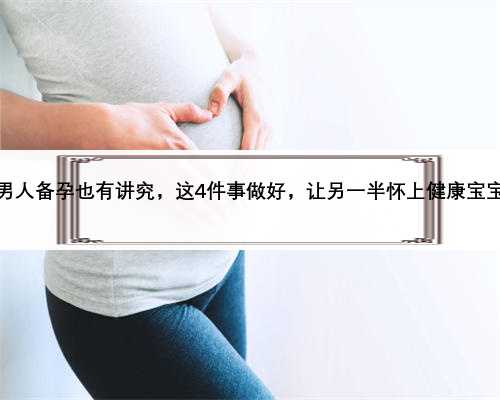 男人备孕也有讲究，这4件事做好，让另一半怀上健康宝宝
