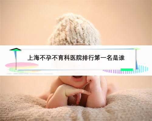上海不孕不育科医院排行第一名是谁
