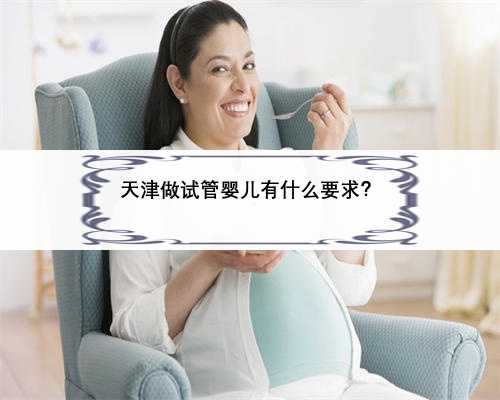 天津做试管婴儿有什么要求？